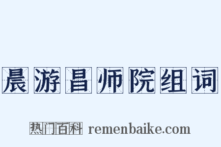 晨游昌师院组词是什么意思的图片